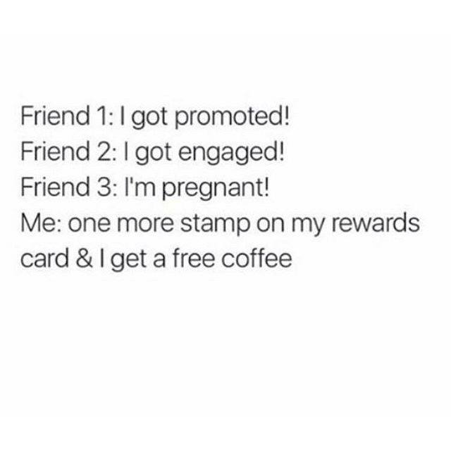 document - Friend got promoted! Friend 2 I got engaged! Friend 3 I'm pregnant! Me one more stamp on my rewards card & I get a free coffee