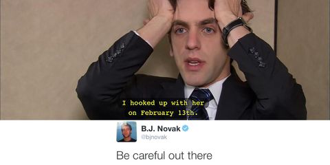 hooked up with her february 13th - I hooked up with her on February 13th. B.J. Novak Hm Be careful out there