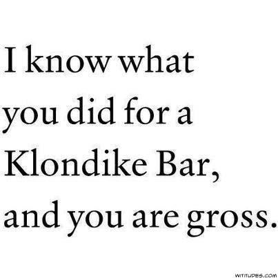 boyfriend quotes and sayings - I know what you did for a Klondike Bar, and you are gross. Wititudes.com