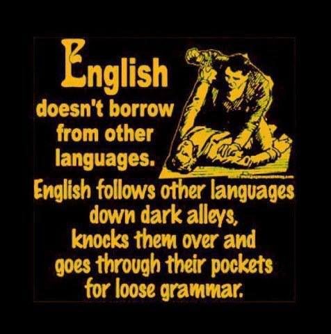 english language meme - English doesn't borrow from other languages. English s other languages down dark alleys, knocks them over and goes through their pockets for loose grammar.