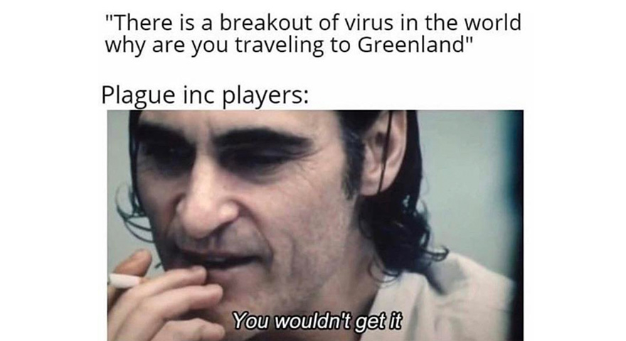 coronavirus memes - "There is a breakout of virus in the world why are you traveling to Greenland" Plague inc players You wouldn't get it
