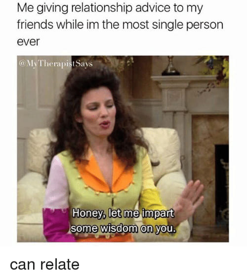 single meme - Me giving relationship advice to my friends while im the most single person ever Says Honey, let me impart some wisdom on you. can relate