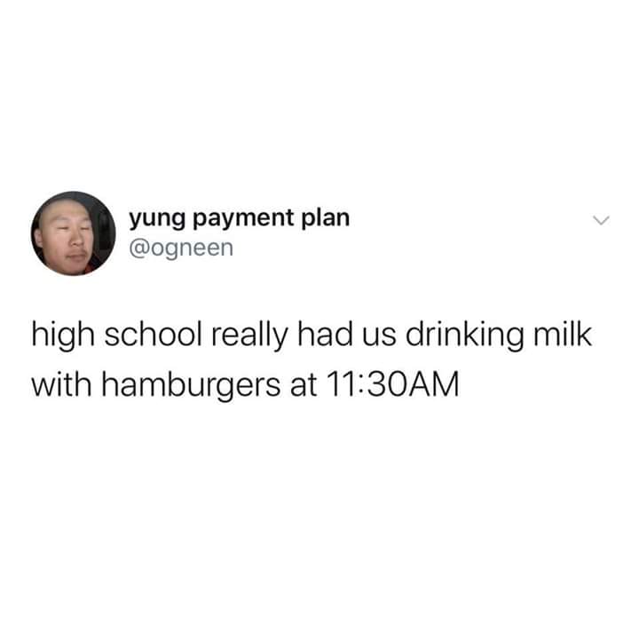 warm water tastes round - yung payment plan high school really had us drinking milk with hamburgers at Am