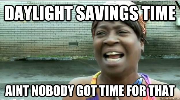 daylight savings time meme - Daylight Savings Time Aint Nobody Got Time For That
