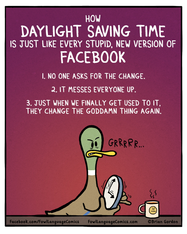 daylight saving funny - How Daylight Saving Time Is Just Every Stupid, New Version Of Facebook 1. No One Asks For The Change. 2. It Messes Everyone Up. 3. Just When We Finally Get Used To It. They Change The Goddamn Thing Again. | Grrrrr... Facebook.comFo