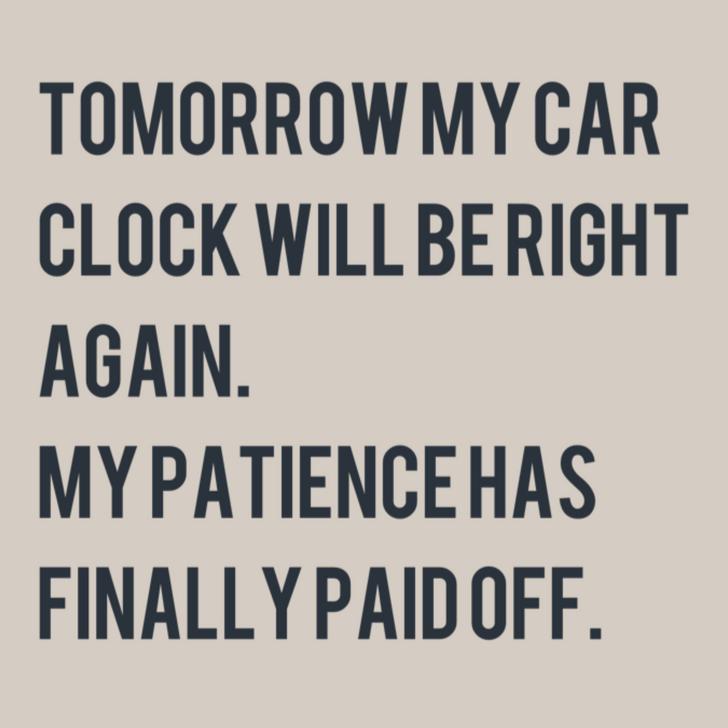 angle - Tomorrow My Car Clock Will Be Right Again. Mypatience Has Finally Paid Off.
