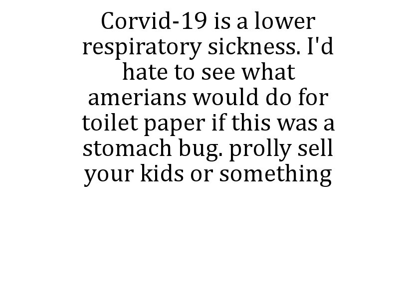 Corvid19 is a lower respiratory sickness. I'd hate to see what amerians would do for toilet paper if this was a stomach bug. prolly sell your kids or something