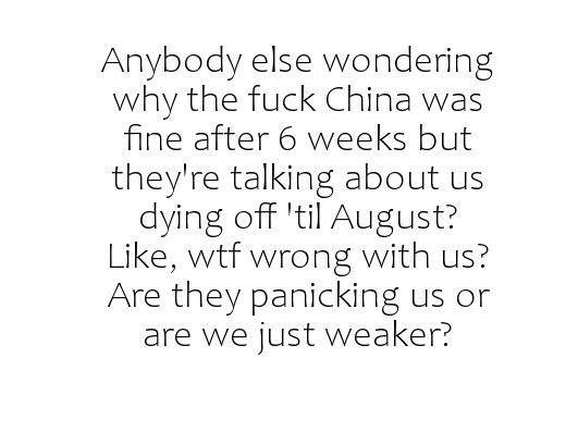 Anybody else wondering why the fuck China was fine after 6 weeks but they're talking about us dying off 'til August? , wtf wrong with us? Are they panicking us or are we just weaker?