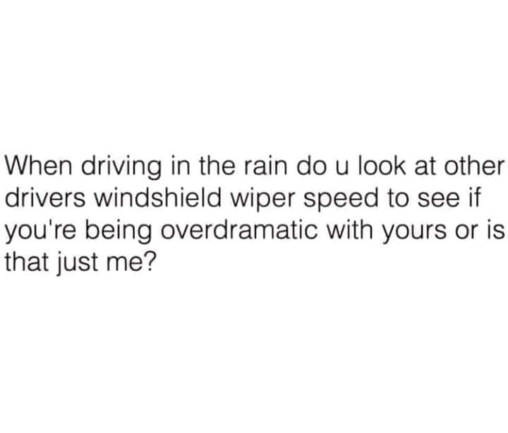 she's the type of woman quotes - When driving in the rain do u look at other drivers windshield wiper speed to see if you're being overdramatic with yours or is that just me?