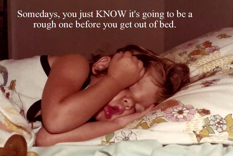 bedtime - Somedays, you just Know it's going to be a rough one before you get out of bed.