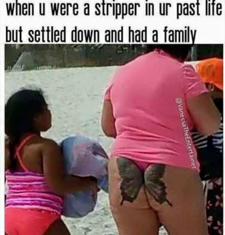 stripper life memes - when u were a stripper in ur past life but settled down and had a family The Entertainer