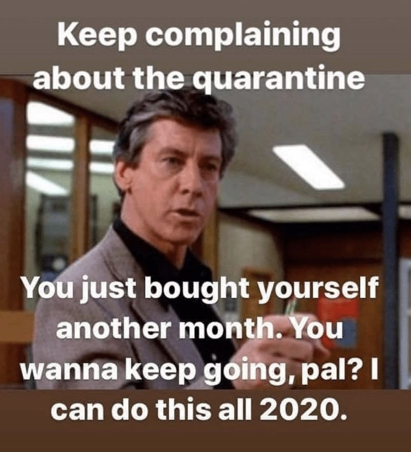 breakfast club principal - Keep complaining about the quarantine You just bought yourself another month. You wanna keep going, pal? I can do this all 2020.