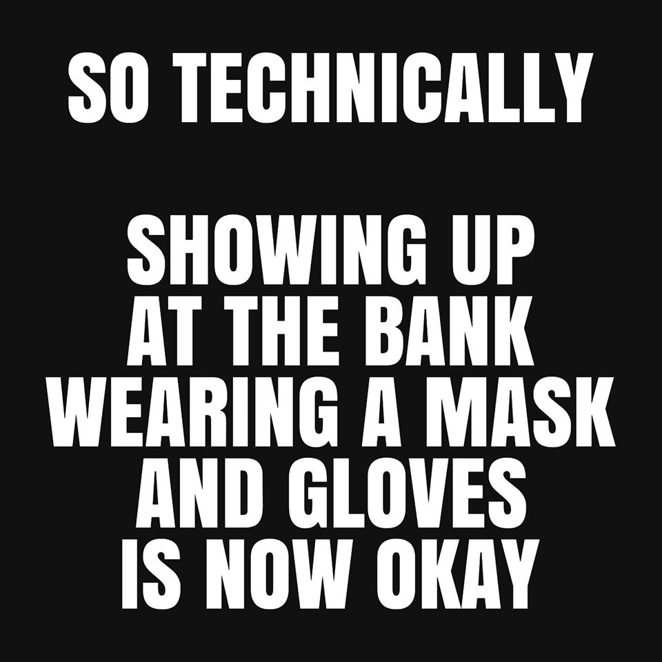 So Technically Showing Up At The Bank Wearing A Mask And Gloves Is Now Okay