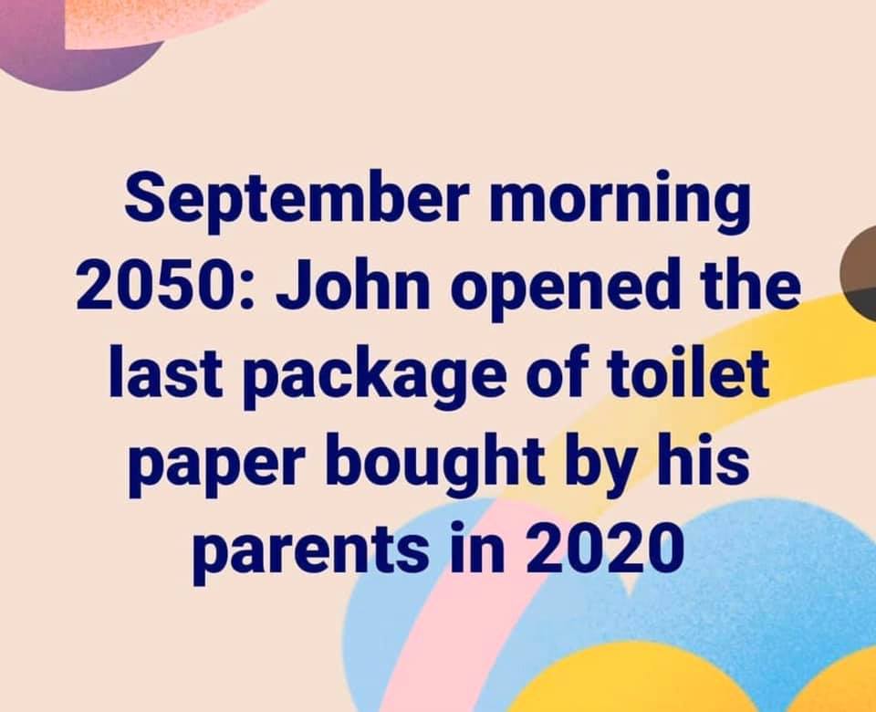 September morning 2050: John opened the last package of toilet paper bought by his parents in 2020
