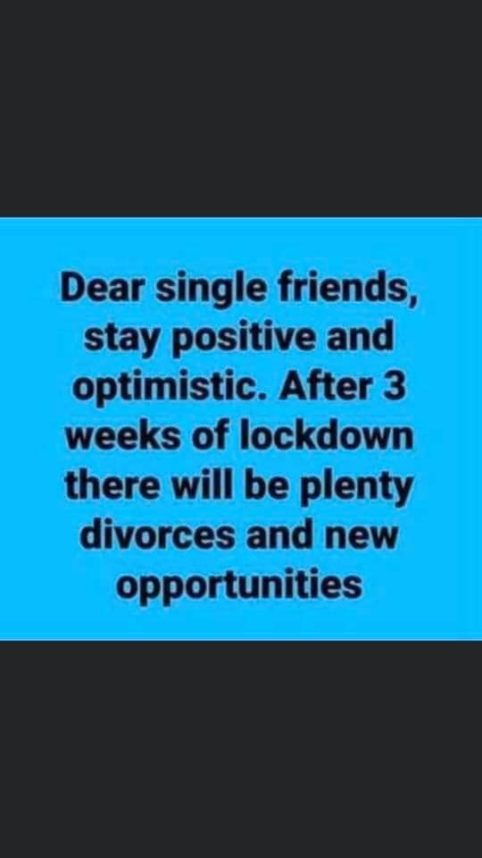 Dear single friends, stay positive and optimistic. After 3 weeks of lockdown there will be plenty divorces and new opportunities