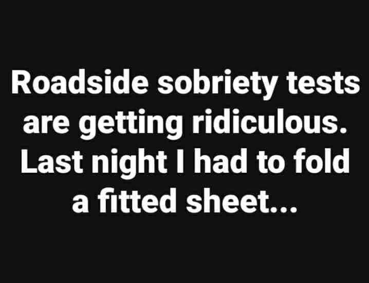 funny friendship quotes - Roadside sobriety tests are getting ridiculous. Last night I had to fold a fitted sheet...