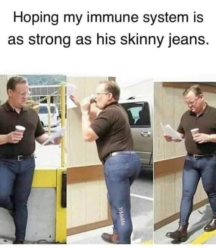 sobriety meme - Hoping my immune system is as strong as his skinny jeans.