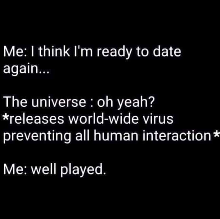 think i'm ready to date again - coronavirus meme - Me: I think I'm ready to date again... - The universe: oh yeah? releases worldwide virus preventing all human interaction - Me: well played.