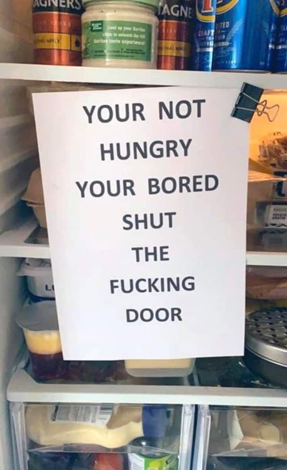 refrigerator with sign hanging in it - Your Not Hungry Your Bored Shut The Fucking Door