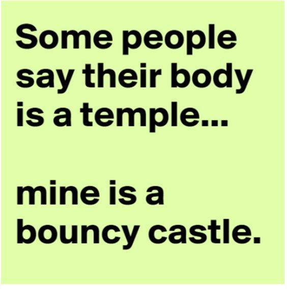 some people say their body is a temple - Some people say their body is a temple... mine is a bouncy castle.
