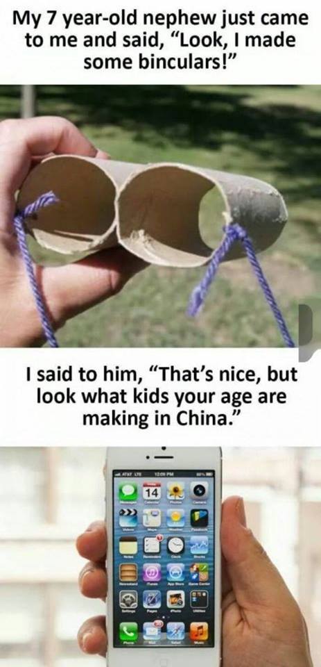kids with iphone meme - My 7 yearold nephew just came to me and said, "Look, I made some binculars!" I said to him, That's nice, but look what kids your age are making in China." Ante 14 Uoio Qilisite. Is!