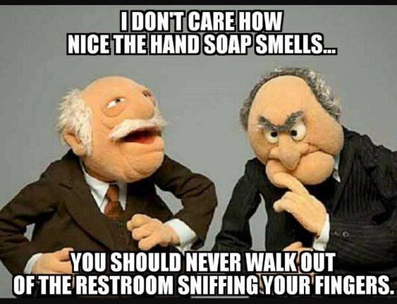 muppets statler and waldorf quotes - I Dont Care How Nice The Hand Soap Smells... You Should Never Walk Out Of The Restroom Sniffing Your Fingers.