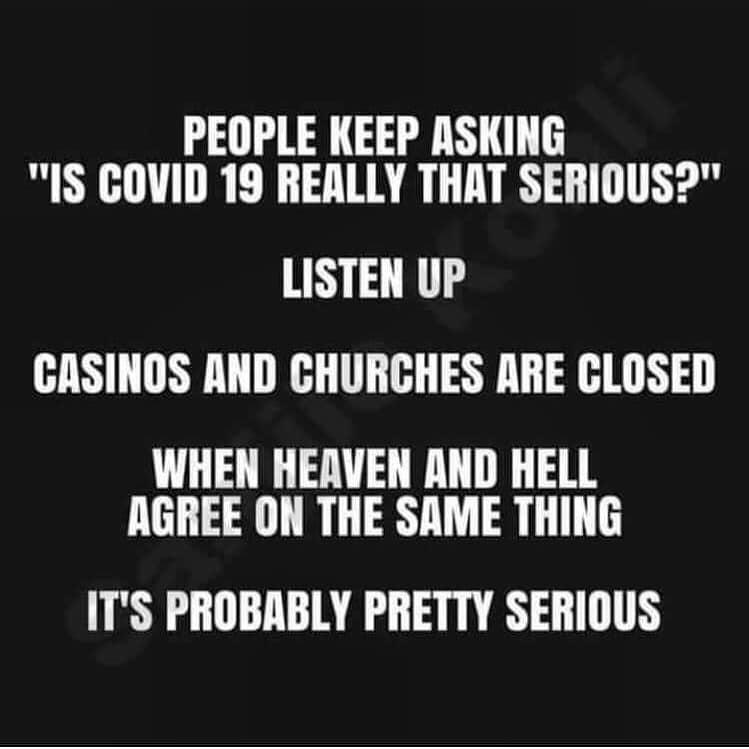 People Keep Asking "Is Covid 19 Really That Serious?" Listen Up Casinos And Churches Are Closed When Heaven And Hell Agree On The Same Thing It'S Probably Pretty Serious