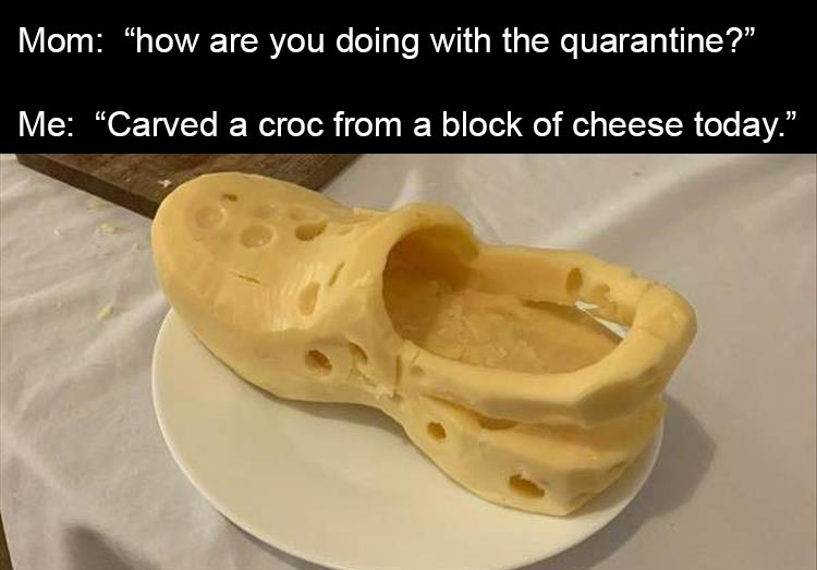 funny memes quarantine quotes - Mom how are you doing with the quarantine?" Me Carved a croc from a block of cheese today."