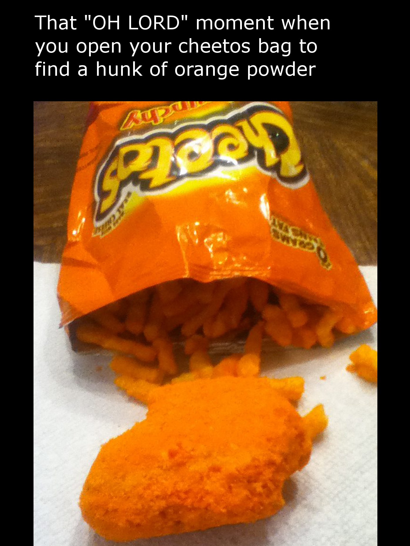 open cheetos bag - That "Oh Lord" moment when you open your cheetos bag to find a hunk of orange powder