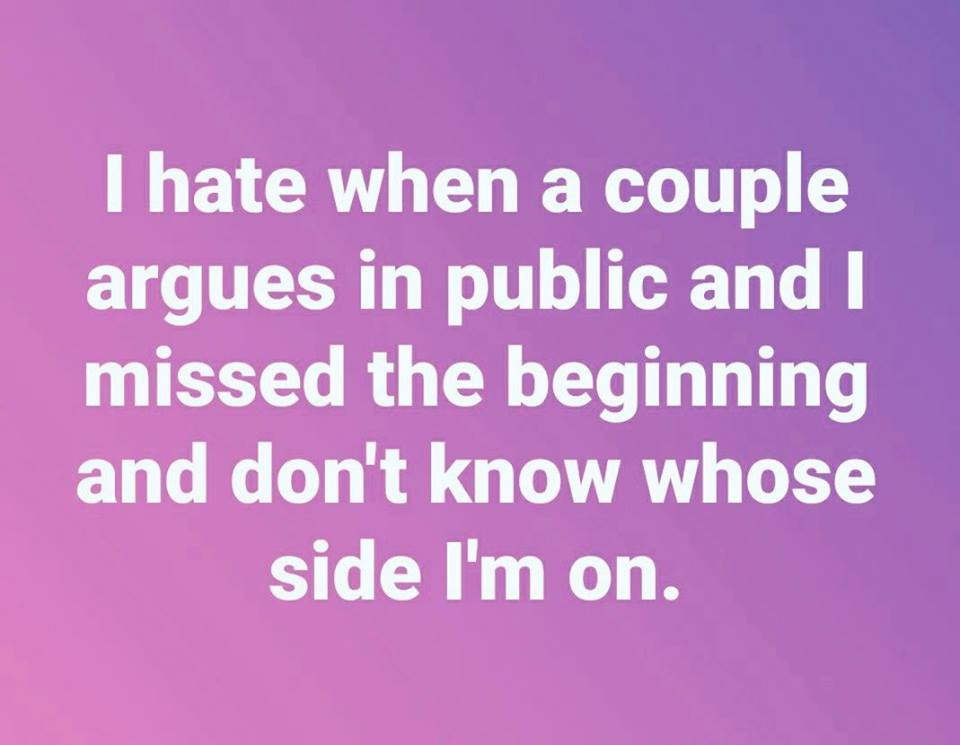 love - I hate when a couple argues in public and I missed the beginning and don't know whose side I'm on.