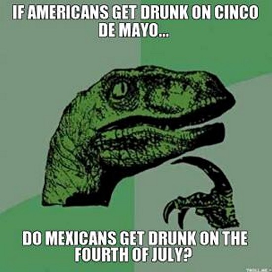 if you die before someone else does meme - If Americans Get Drunk On Cinco De Mayo... Do Mexicans Get Drunk On The Fourth Of July?