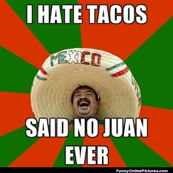 cinco de mayo humor - I Hate Tacos Said No Juan Ever Funny Online Pictures.com