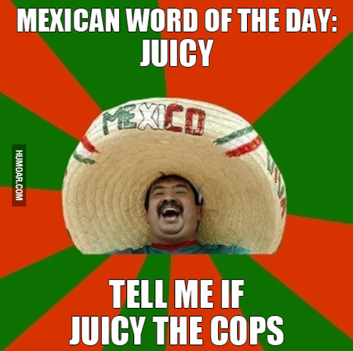 mexican word of the day cheez its - Mexican Word Of The Day Juicy Humoar.Com Tell Me If Juicy The Cops