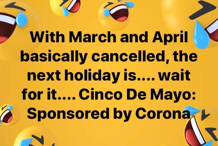 cinco de mayo memes - With March and April basically cancelled, the next holiday is.... wait for it.... Cinco De Mayo Sponsored by Corona