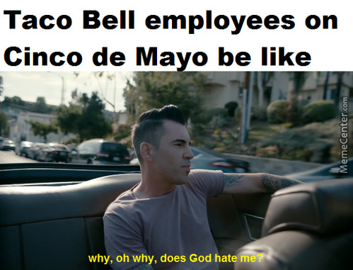 funny cinco de mayo memes - Taco Bell employees on Cinco de Mayo be MemeCenter.com why, oh why, does God hate me?
