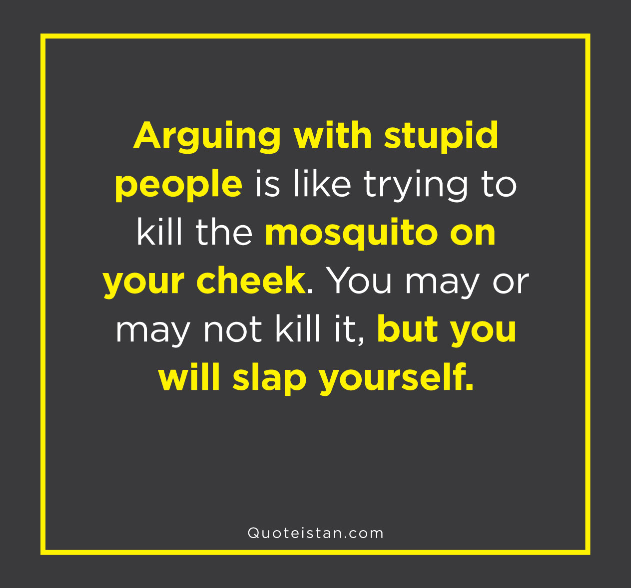 arguing with stupid people is like killing - Arguing with stupid people is trying to kill the mosquito on your cheek. You may or may not kill it, but you will slap yourself. Quoteistan.com