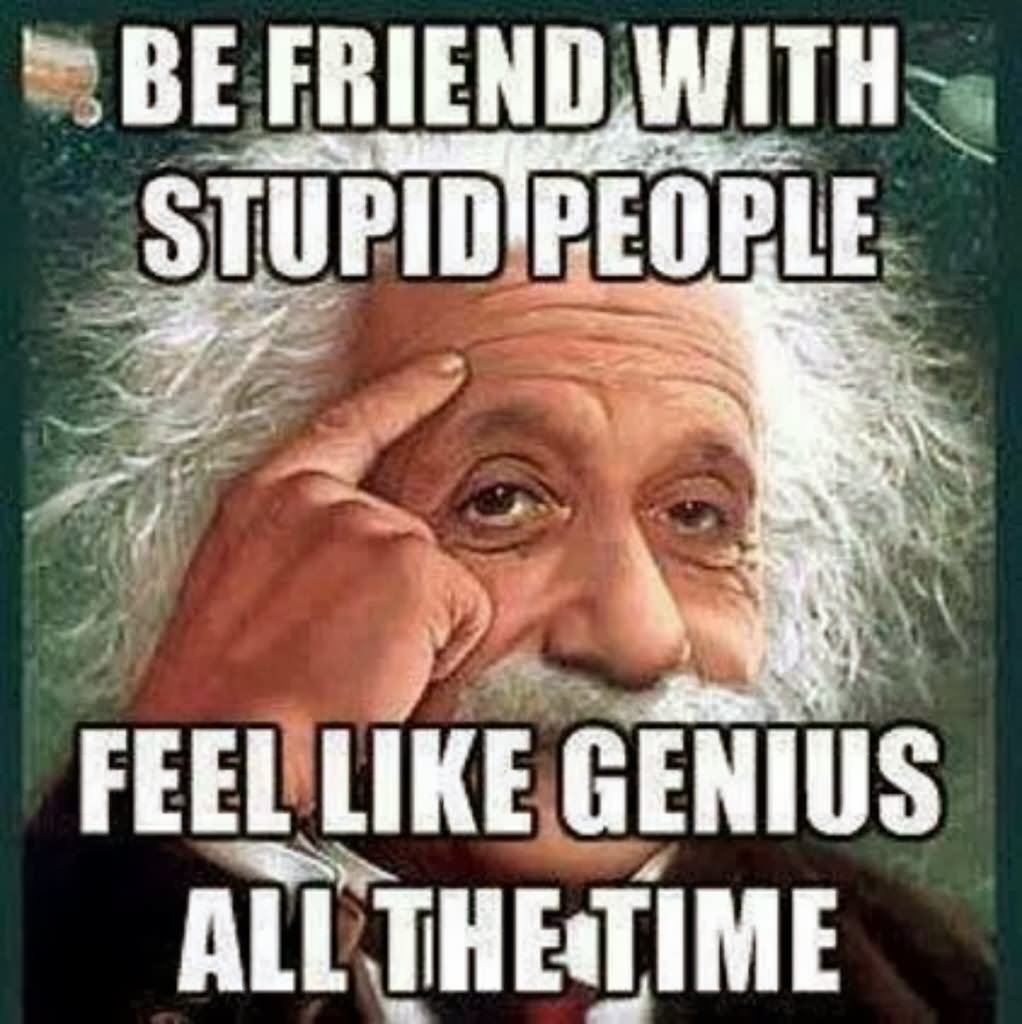 albert einstein - 3 Be Friend With Stupid People Feel Genius All The Time