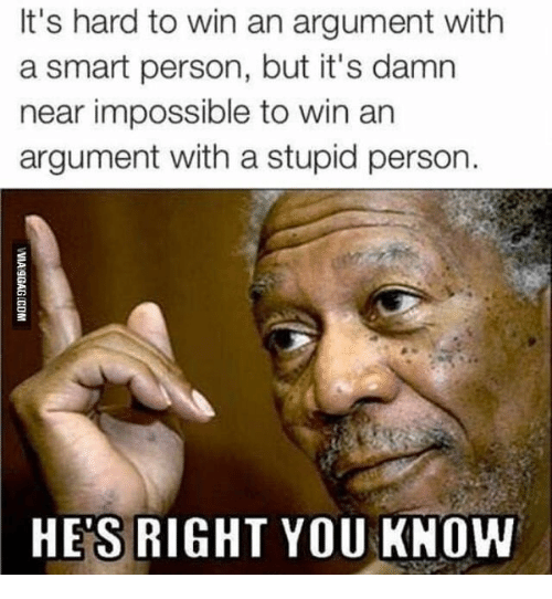 morgan freeman - It's hard to win an argument with a smart person, but it's damn near impossible to win an argument with a stupid person. Via Sgag.Com He'S Right You Know
