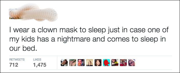 dad tweets - I wear a clown mask to sleep just in case one of my kids has a nightmare and comes to sleep in our bed. 712 1,475 2122DOBNO