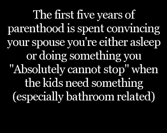 god challenges quotes - The first five years of parenthood is spent convincing your spouse you're either asleep or doing something you "Absolutely cannot stop" when the kids need something especially bathroom related