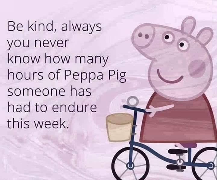peppa pig on bike png - Be kind, always you never know how many hours of Peppa Pig someone has had to endure this week.
