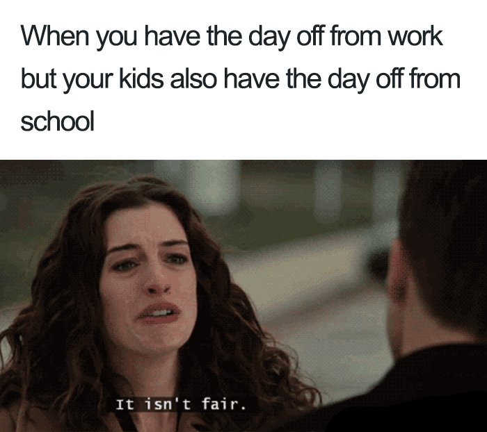 mom memes - When you have the day off from work but your kids also have the day off from school It isn't fair.