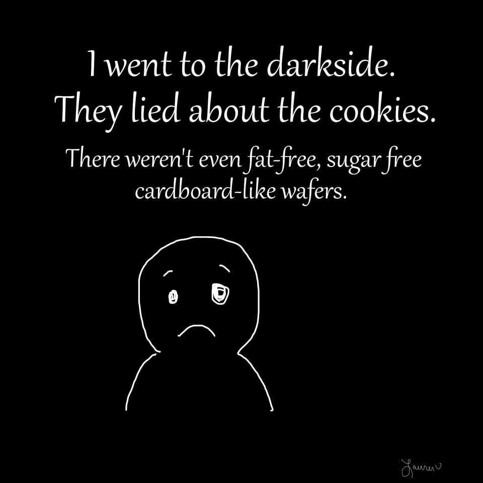 emotion - I went to the darkside. They lied about the cookies. There weren't even fatfree, sugar free cardboard wafers. Lauren