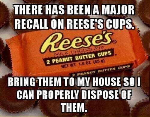 reeses memes - There Has Been A Major Recall On Reese'S Cups. Reese's Miloricolate 2 Peanut Butter Cups Net Wt 1.6 Gz 459 Peanut Butter Cups Bring Them To My House So I Can Properly Dispose Of Them.