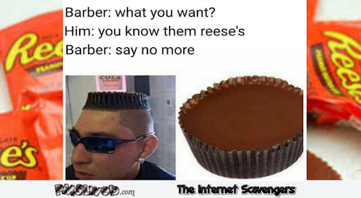 funny pics receces - Barber what you want? Him you know them reese's Barber say no more hes kee e's uwee.com The Internet Scavengers
