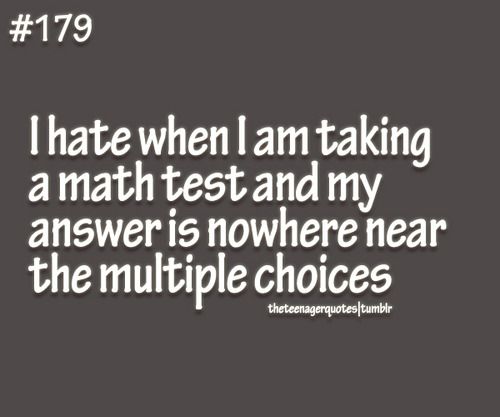 hate math quotes funny - I hate when lam taking a math test and my answer is nowhere near the multiple choices theteenagerquotestumblr
