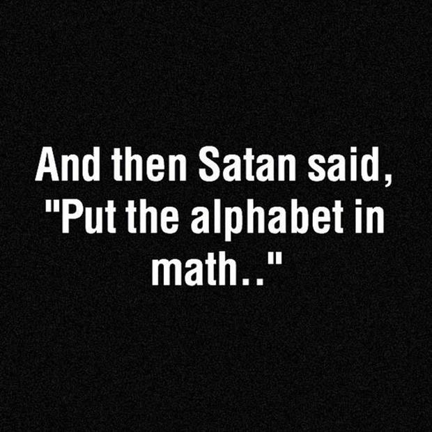 used to love math until the alphabet get involved - And then Satan said, "Put the alphabet in math.."