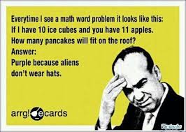 hate word problems - Everytime I see a math word problem it looks this If I have 10 ice cubes and you have 11 apples. How many pancakes will fit on the root? Answer Purple because aliens don't wear hats. arrgecards