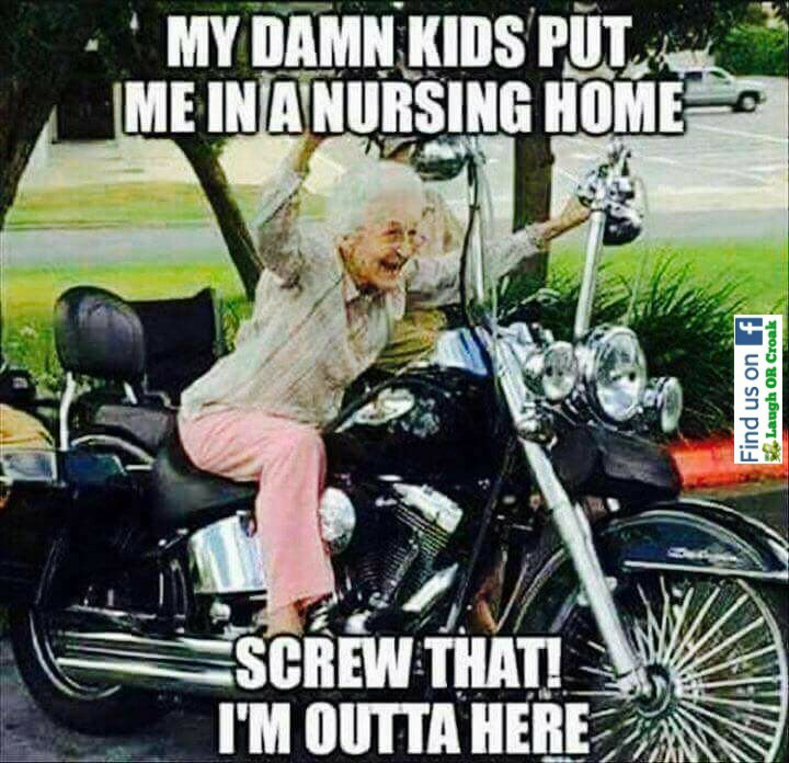 happy birthday motorcycle meme - My Damn Kids Put Me In A Nursing Home Find us on Laugh Or Croak Screw That! I'M Outta Here