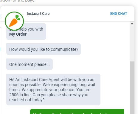 web page - Post Instacart Care End Chat help you with My Order How would you to communicate? One moment please. Hi! An Instacart Care Agent will be with you as soon as possible. We're experiencing long wait times. We appreciate your patience. You are 2506